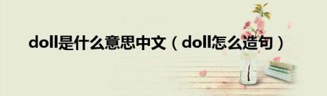 doll是什么意思中文（doll怎么造句）