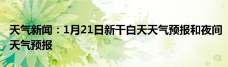 天气新闻：1月21日新干白天天气预报和夜间天气预报