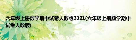 六年级上册数学期中试卷人教版2021(六年级上册数学期中试卷人教版)