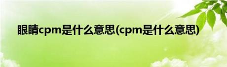 眼睛cpm是什么意思(cpm是什么意思)