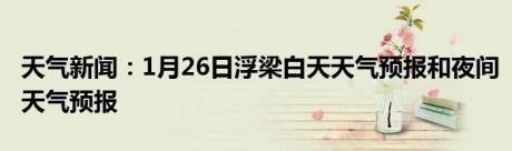 天气新闻：1月26日浮梁白天天气预报和夜间天气预报