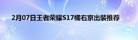 2月07日王者荣耀S17橘右京出装推荐