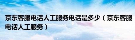 京东客服电话人工服务电话是多少（京东客服电话人工服务）