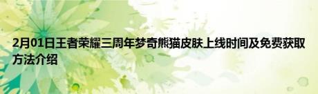 2月01日王者荣耀三周年梦奇熊猫皮肤上线时间及免费获取方法介绍