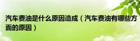 汽车费油是什么原因造成（汽车费油有哪些方面的原因）