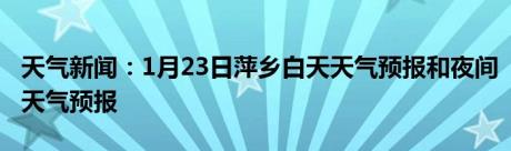 天气新闻：1月23日萍乡白天天气预报和夜间天气预报