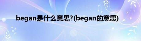 began是什么意思?(began的意思)