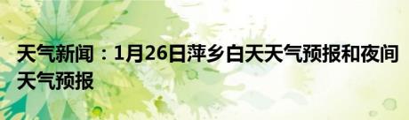 天气新闻：1月26日萍乡白天天气预报和夜间天气预报