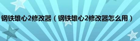 钢铁雄心2修改器（钢铁雄心2修改器怎么用）