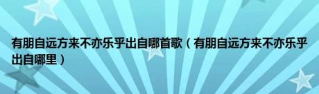 有朋自远方来不亦乐乎出自哪首歌（有朋自远方来不亦乐乎出自哪里）