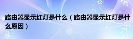 路由器显示红灯是什么（路由器显示红灯是什么原因）