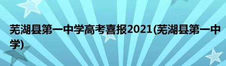 芜湖县第一中学高考喜报2021(芜湖县第一中学)