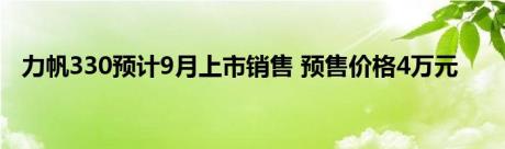 力帆330预计9月上市销售 预售价格4万元