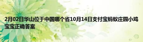 2月02日华山位于中国哪个省10月14日支付宝蚂蚁庄园小鸡宝宝正确答案