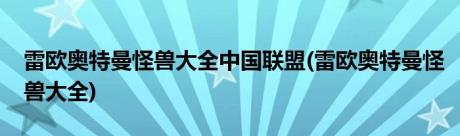 雷欧奥特曼怪兽大全中国联盟(雷欧奥特曼怪兽大全)