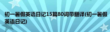 初一暑假英语日记15篇80词带翻译(初一暑假英语日记)