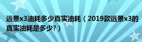 远景x3油耗多少真实油耗（2019款远景x3的真实油耗是多少?）