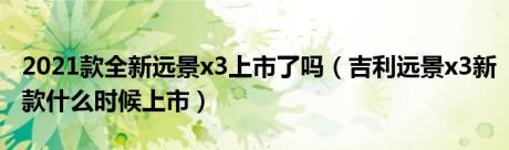 2021款全新远景x3上市了吗（吉利远景x3新款什么时候上市）