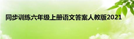 同步训练六年级上册语文答案人教版2021