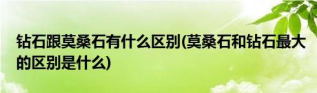 钻石跟莫桑石有什么区别(莫桑石和钻石最大的区别是什么)