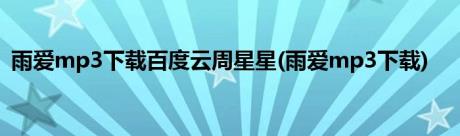 雨爱mp3下载百度云周星星(雨爱mp3下载)