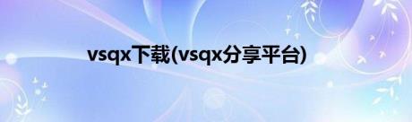 vsqx下载(vsqx分享平台)