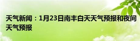 天气新闻：1月23日南丰白天天气预报和夜间天气预报