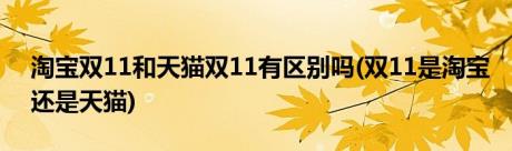 淘宝双11和天猫双11有区别吗(双11是淘宝还是天猫)