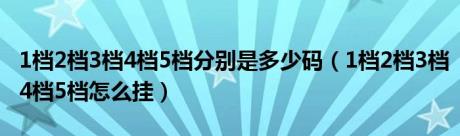 1档2档3档4档5档分别是多少码（1档2档3档4档5档怎么挂）