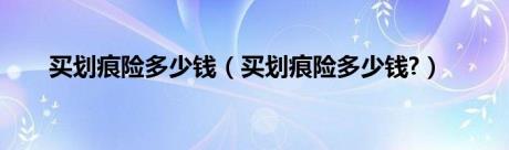 买划痕险多少钱（买划痕险多少钱?）