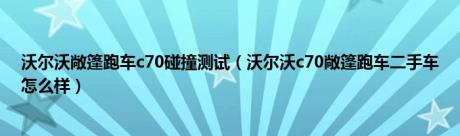 沃尔沃敞篷跑车c70碰撞测试（沃尔沃c70敞篷跑车二手车怎么样）