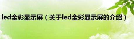 led全彩显示屏（关于led全彩显示屏的介绍）