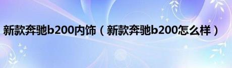 新款奔驰b200内饰（新款奔驰b200怎么样）