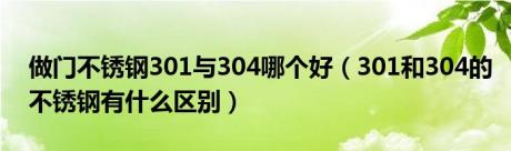 做门不锈钢301与304哪个好（301和304的不锈钢有什么区别）