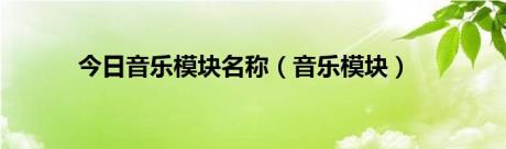 今日音乐模块名称（音乐模块）