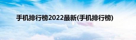 手机排行榜2022最新(手机排行榜)