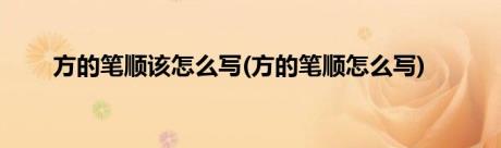 方的笔顺该怎么写(方的笔顺怎么写)