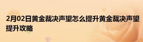 2月02日黄金裁决声望怎么提升黄金裁决声望提升攻略