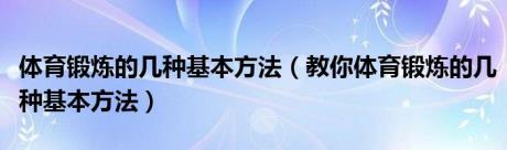 体育锻炼的几种基本方法（教你体育锻炼的几种基本方法）