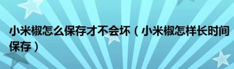 小米椒怎么保存才不会坏（小米椒怎样长时间保存）