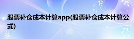 股票补仓成本计算app(股票补仓成本计算公式)