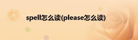 spell怎么读(please怎么读)