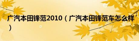 广汽本田锋范2010（广汽本田锋范车怎么样）