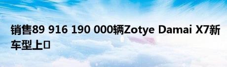 销售89 916 190 000辆Zotye Damai X7新车型上�