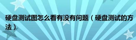 硬盘测试图怎么看有没有问题（硬盘测试的方法）