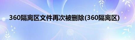 360隔离区文件再次被删除(360隔离区)