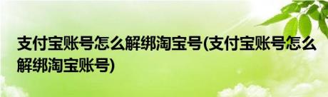 支付宝账号怎么解绑淘宝号(支付宝账号怎么解绑淘宝账号)