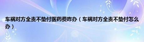 车祸对方全责不垫付医药费咋办（车祸对方全责不垫付怎么办）