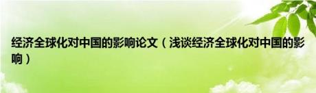 经济全球化对中国的影响论文（浅谈经济全球化对中国的影响）