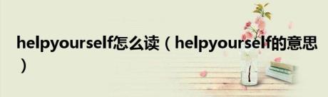 helpyourself怎么读（helpyourself的意思）